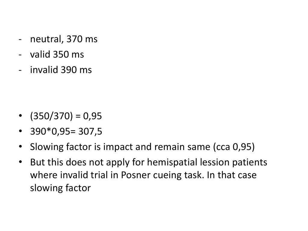 neutral, 370 ms valid 350 ms. invalid 390 ms. (350/370) = 0, *0,95= 307,5. Slowing factor is impact and remain same (cca 0,95)