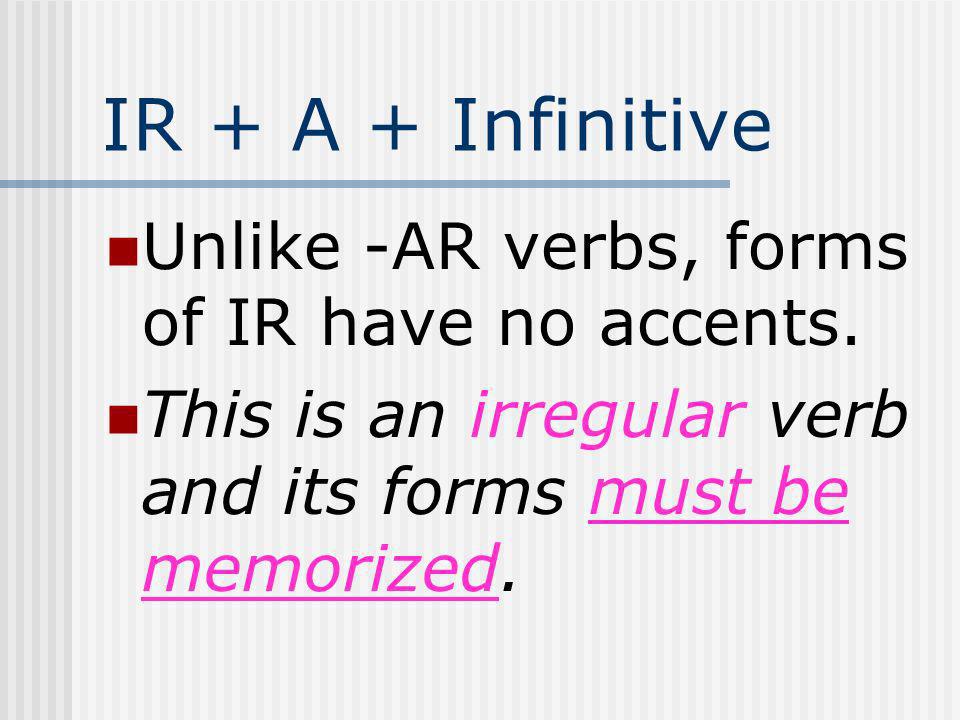IR + A + Infinitive Unlike -AR verbs, forms of IR have no accents.