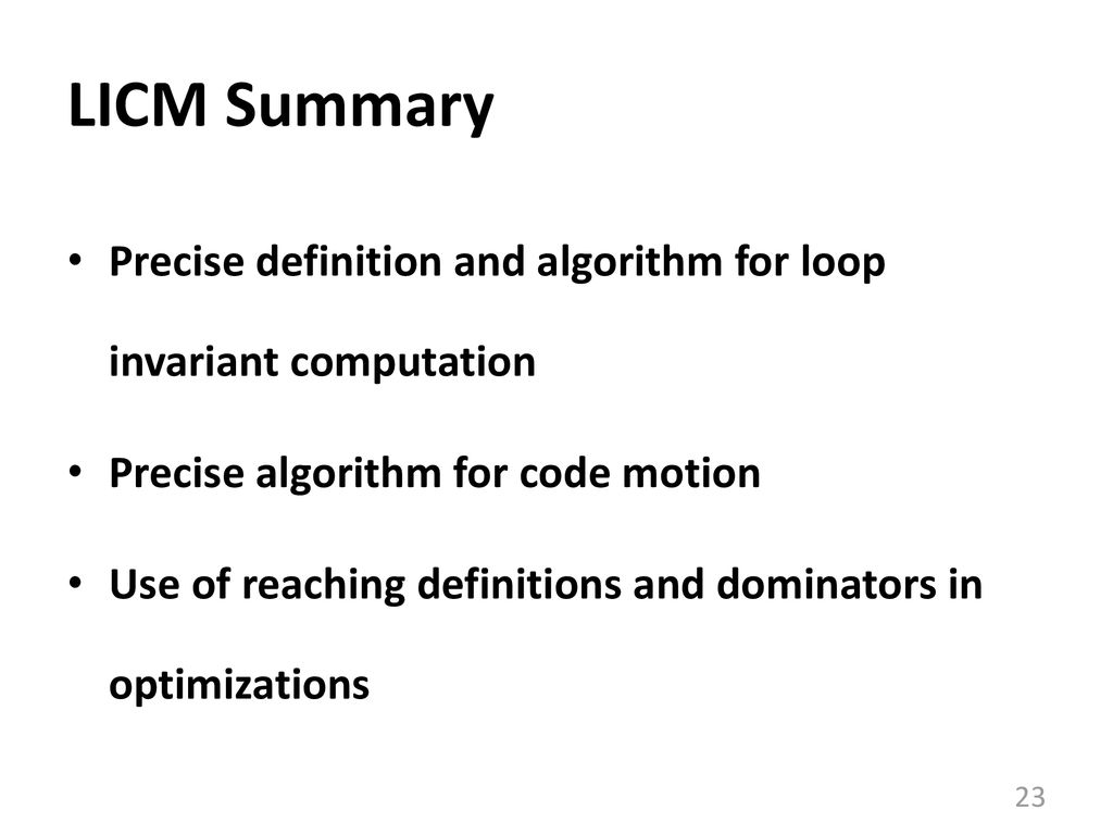 LICM Summary Precise definition and algorithm for loop invariant computation. Precise algorithm for code motion.
