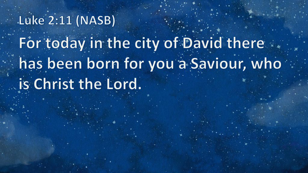 Luke 2:11 (NASB) For today in the city of David there has been born for you a Saviour, who is Christ the Lord.