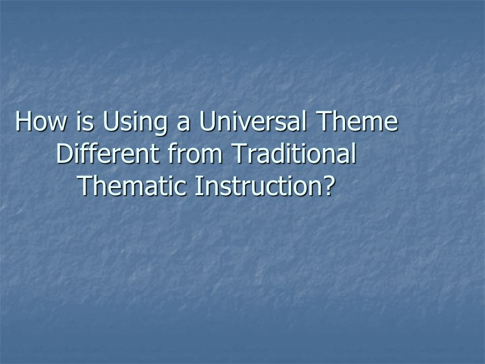 How is Using a Universal Theme Different from Traditional Thematic Instruction
