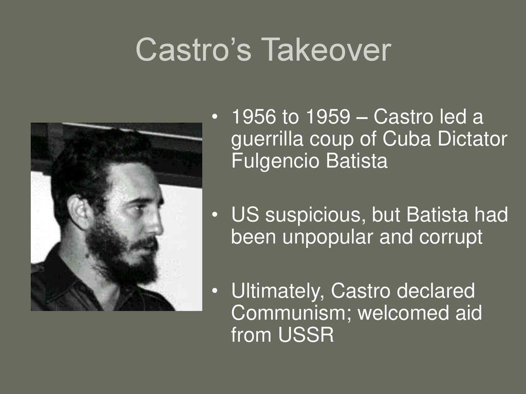 Castro’s Takeover 1956 to 1959 – Castro led a guerrilla coup of Cuba Dictator Fulgencio Batista.