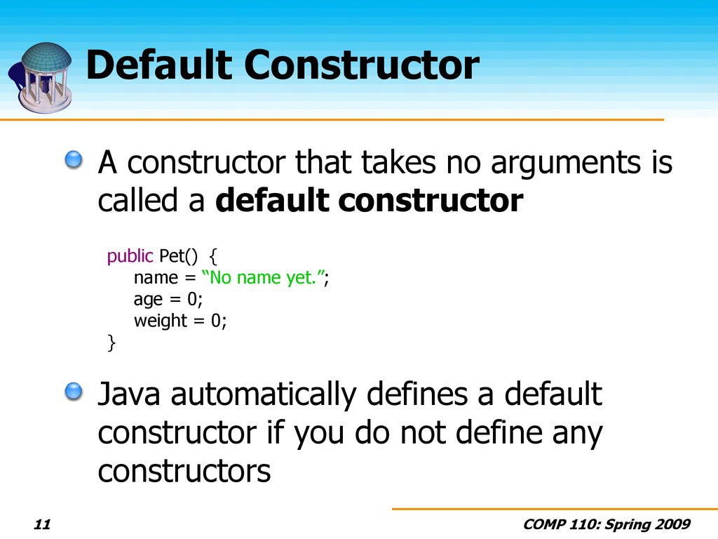 Default Constructor A constructor that takes no arguments is called a default constructor. public Pet() {