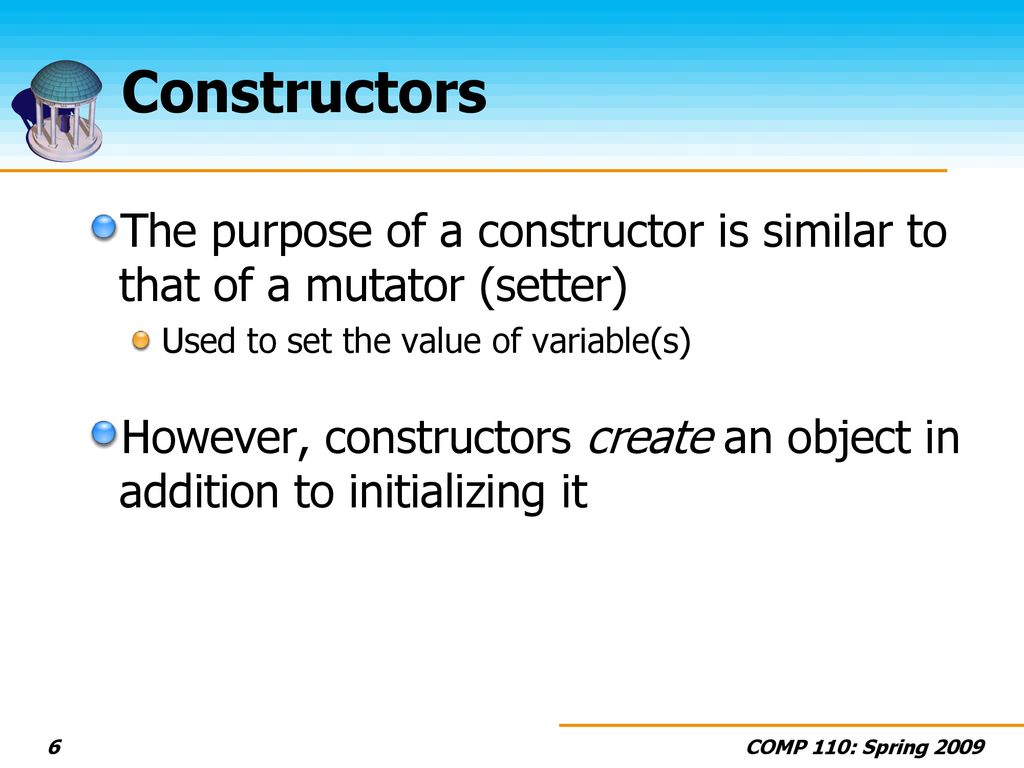 Constructors The purpose of a constructor is similar to that of a mutator (setter) Used to set the value of variable(s)