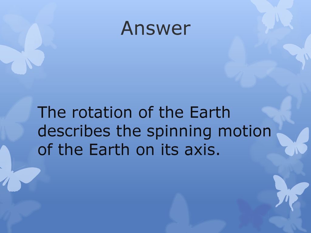 Answer The rotation of the Earth describes the spinning motion of the Earth on its axis.