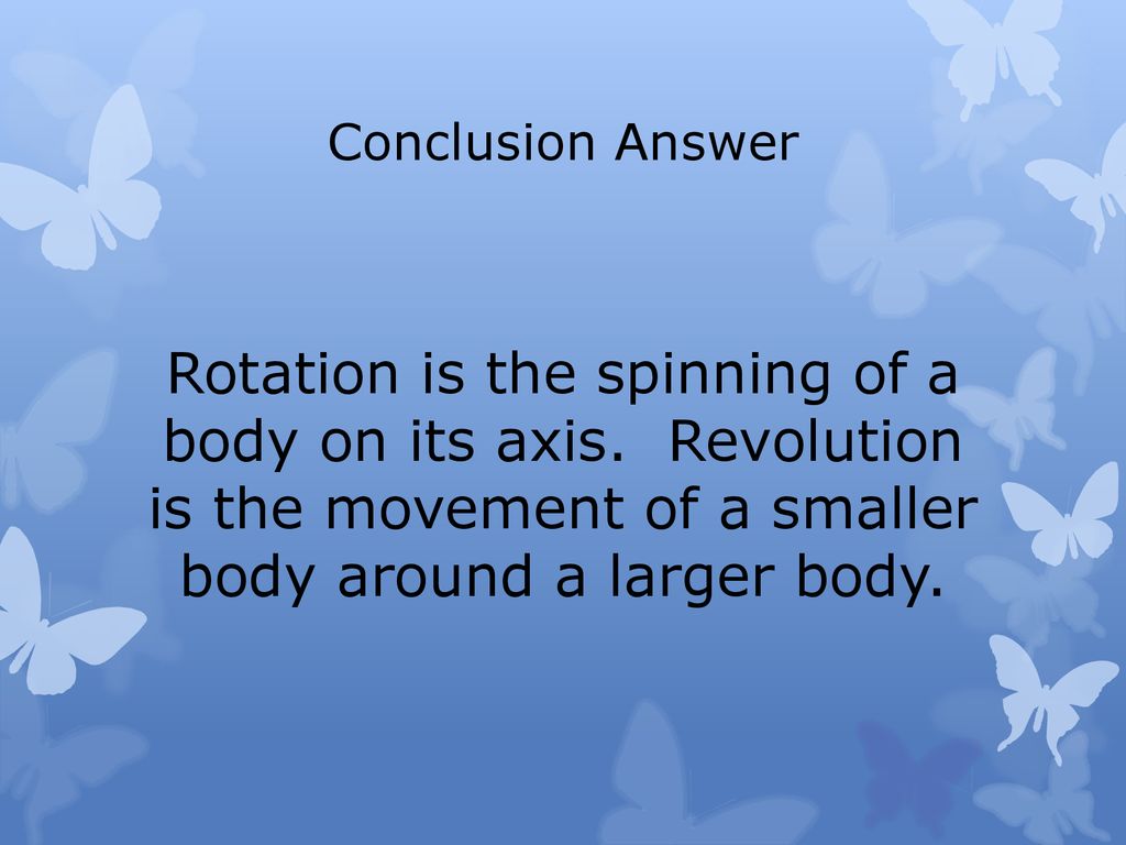 Conclusion Answer Rotation is the spinning of a body on its axis.