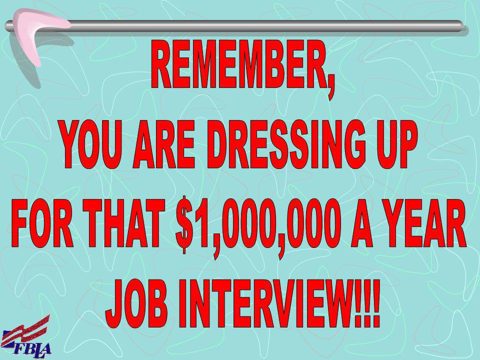REMEMBER, YOU ARE DRESSING UP FOR THAT $1,000,000 A YEAR JOB INTERVIEW!!!