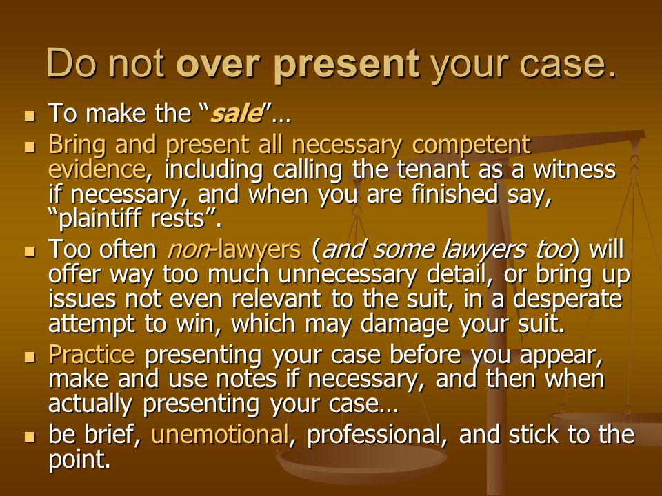 Do not over present your case.