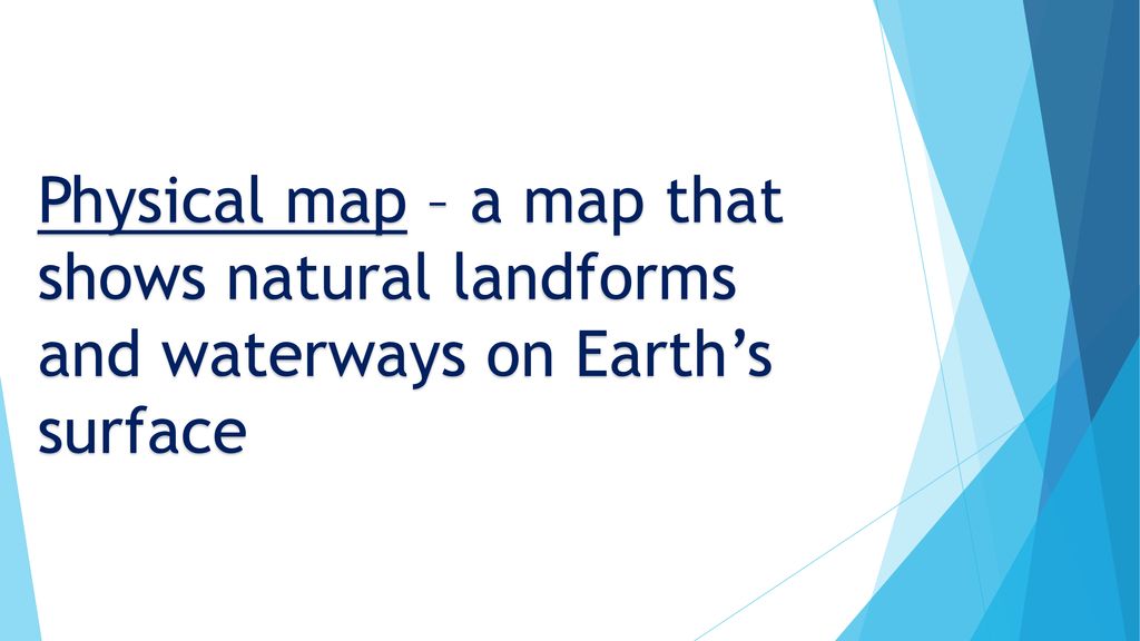 Physical map – a map that shows natural landforms and waterways on Earth’s surface