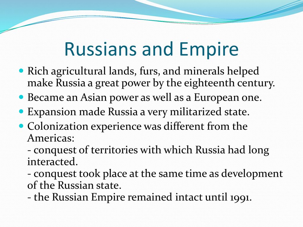 Russians and Empire Rich agricultural lands, furs, and minerals helped make Russia a great power by the eighteenth century.