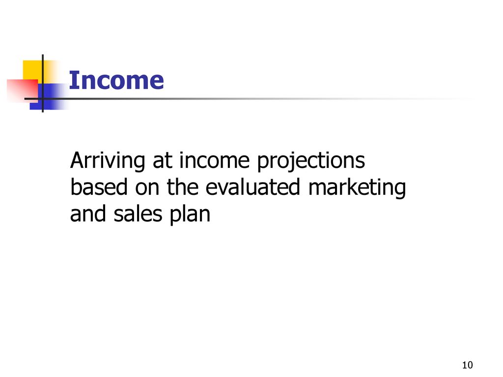 Income Arriving at income projections based on the evaluated marketing and sales plan