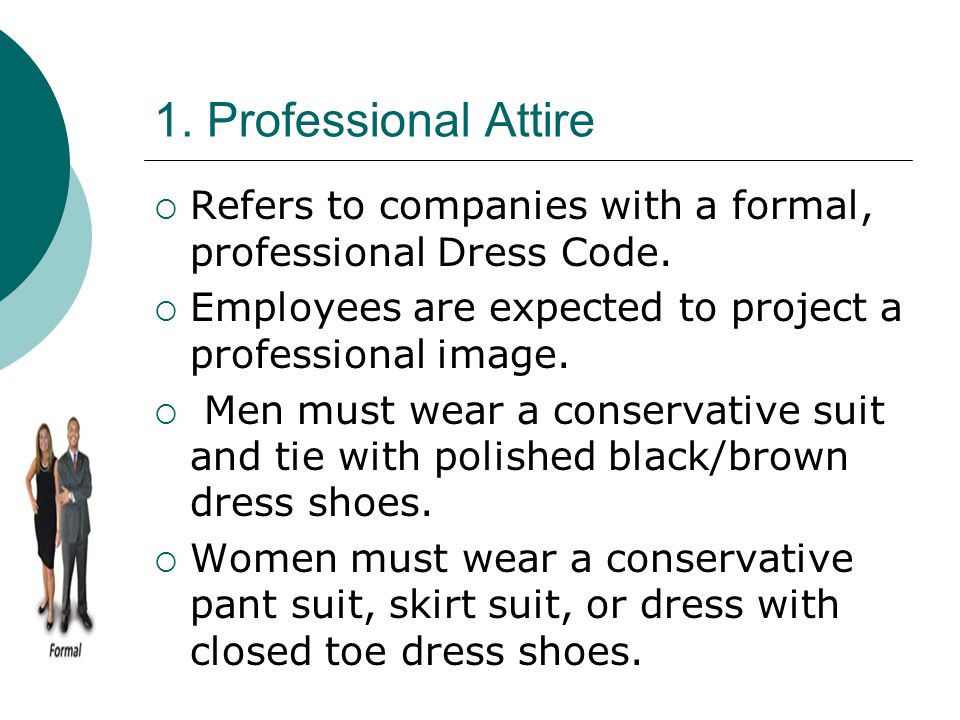1. Professional Attire Refers to companies with a formal, professional Dress Code. Employees are expected to project a professional image.