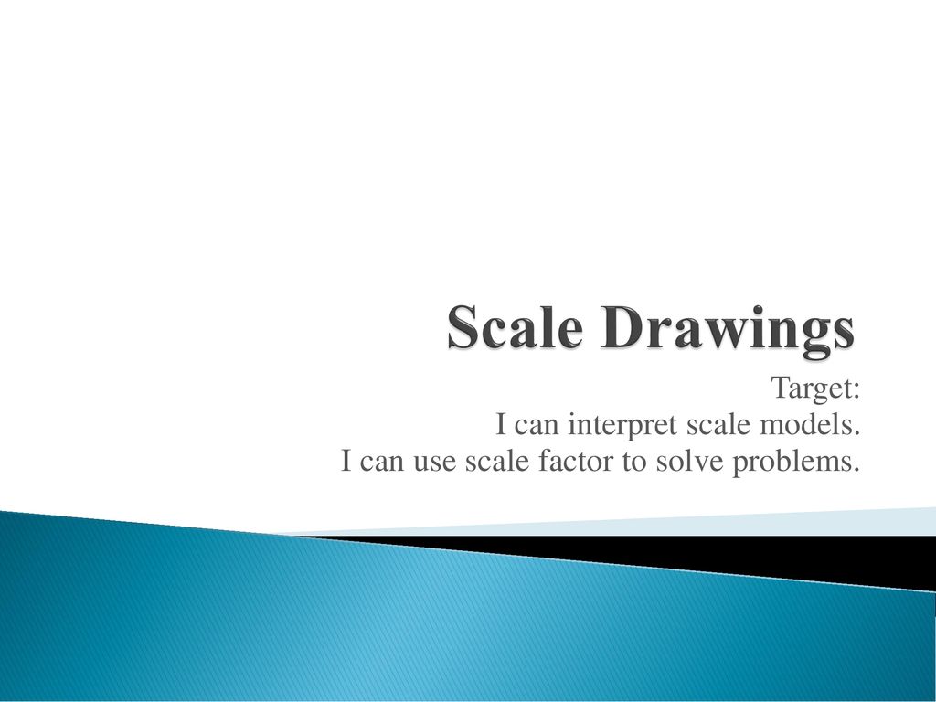Scale Drawings Target: I can interpret scale models.