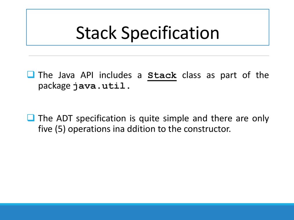 Stack Specification The Java API includes a Stack class as part of the package java.util.
