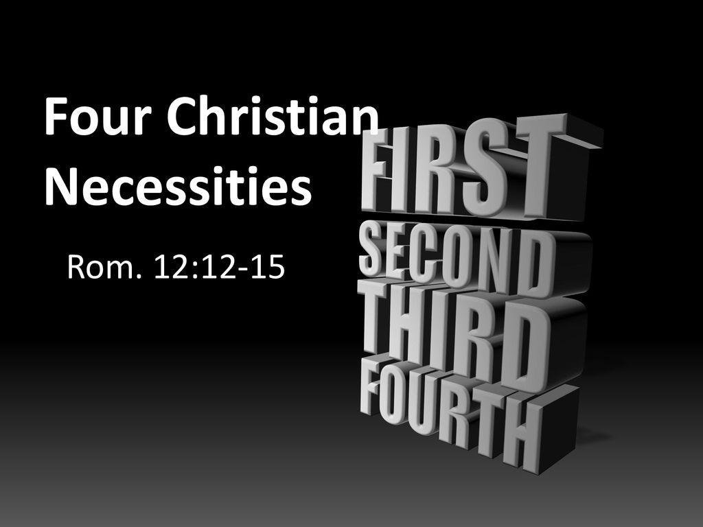 FIRST SECOND THIRD FOURTH Four Christian Necessities Rom. 12: ppt download