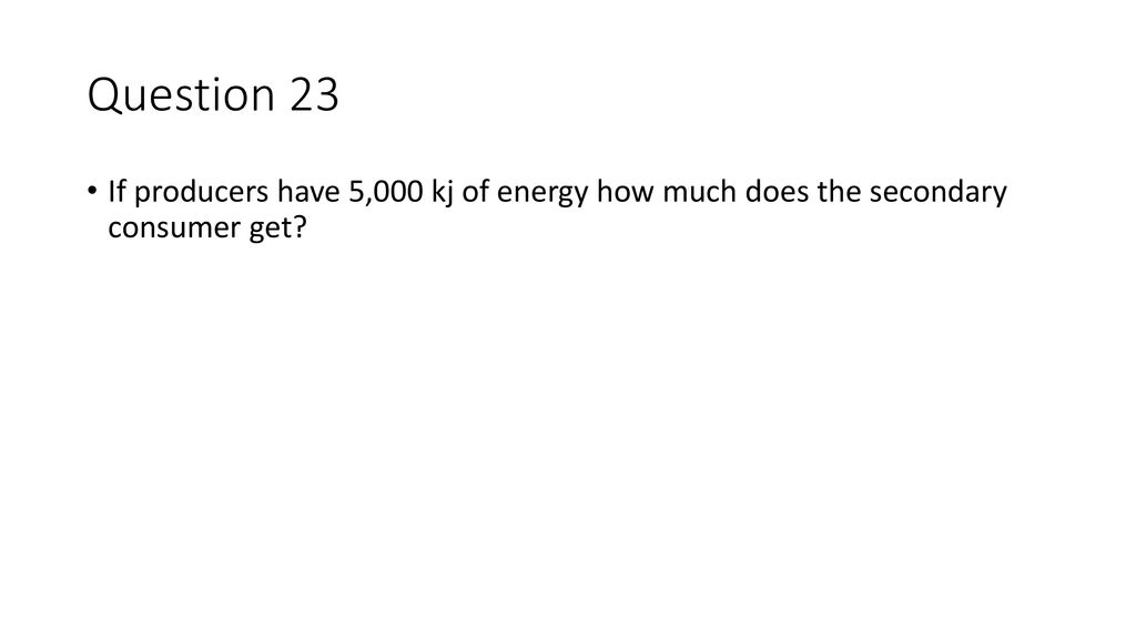 Question 23 If producers have 5,000 kj of energy how much does the secondary consumer get