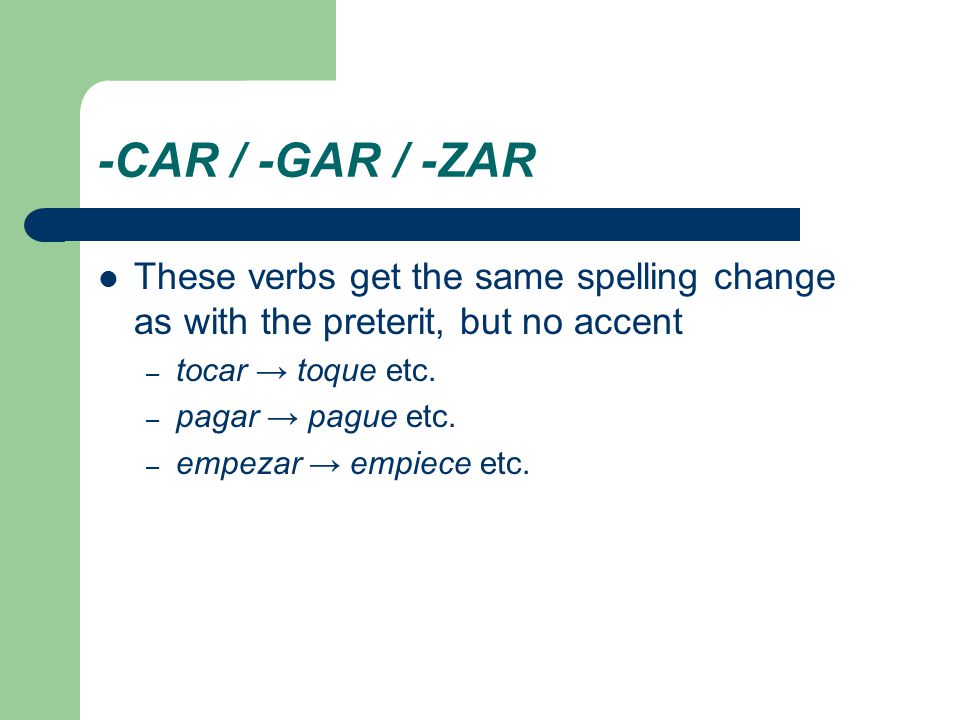 -CAR / -GAR / -ZAR These verbs get the same spelling change as with the preterit, but no accent. tocar → toque etc.