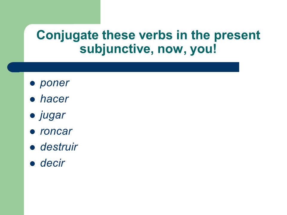 Conjugate these verbs in the present subjunctive, now, you!