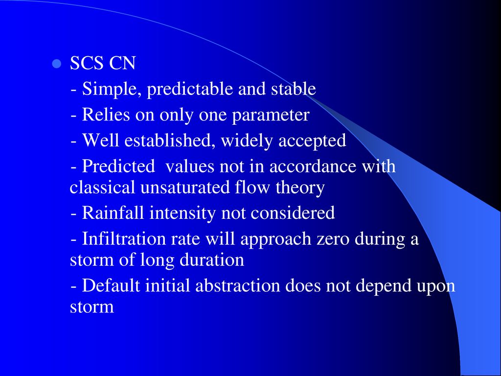 SCS CN - Simple, predictable and stable. - Relies on only one parameter. - Well established, widely accepted.