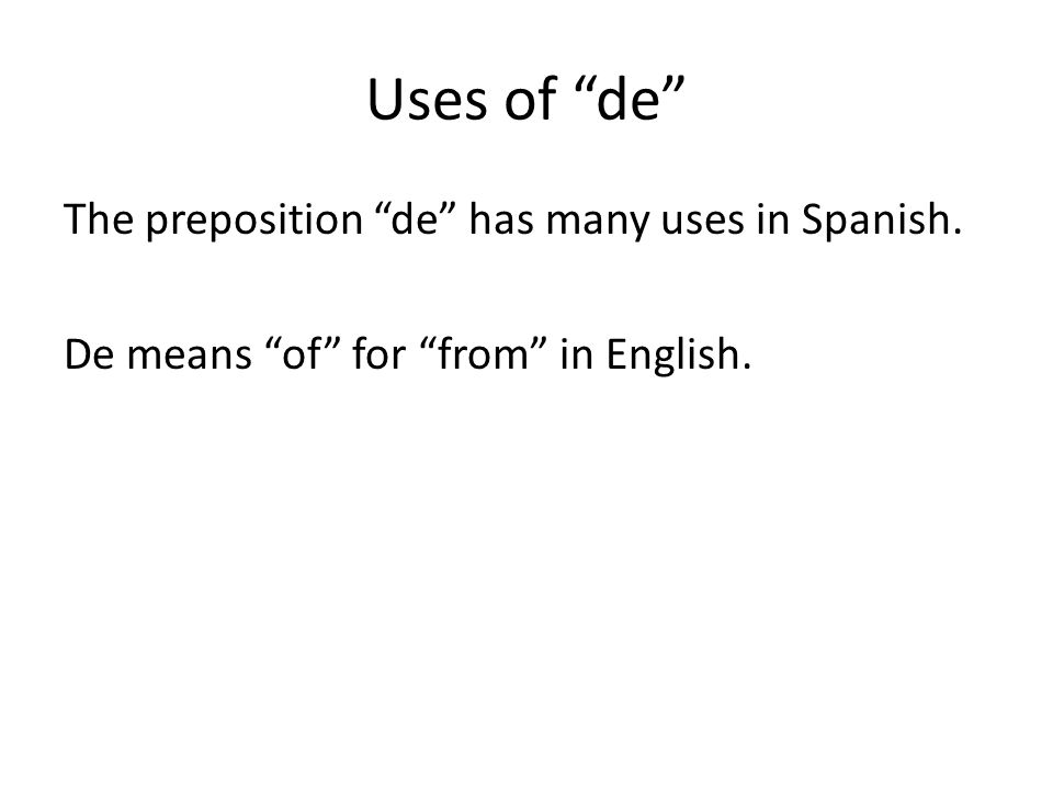 Uses of de The preposition de has many uses in Spanish. De means of for from in English.