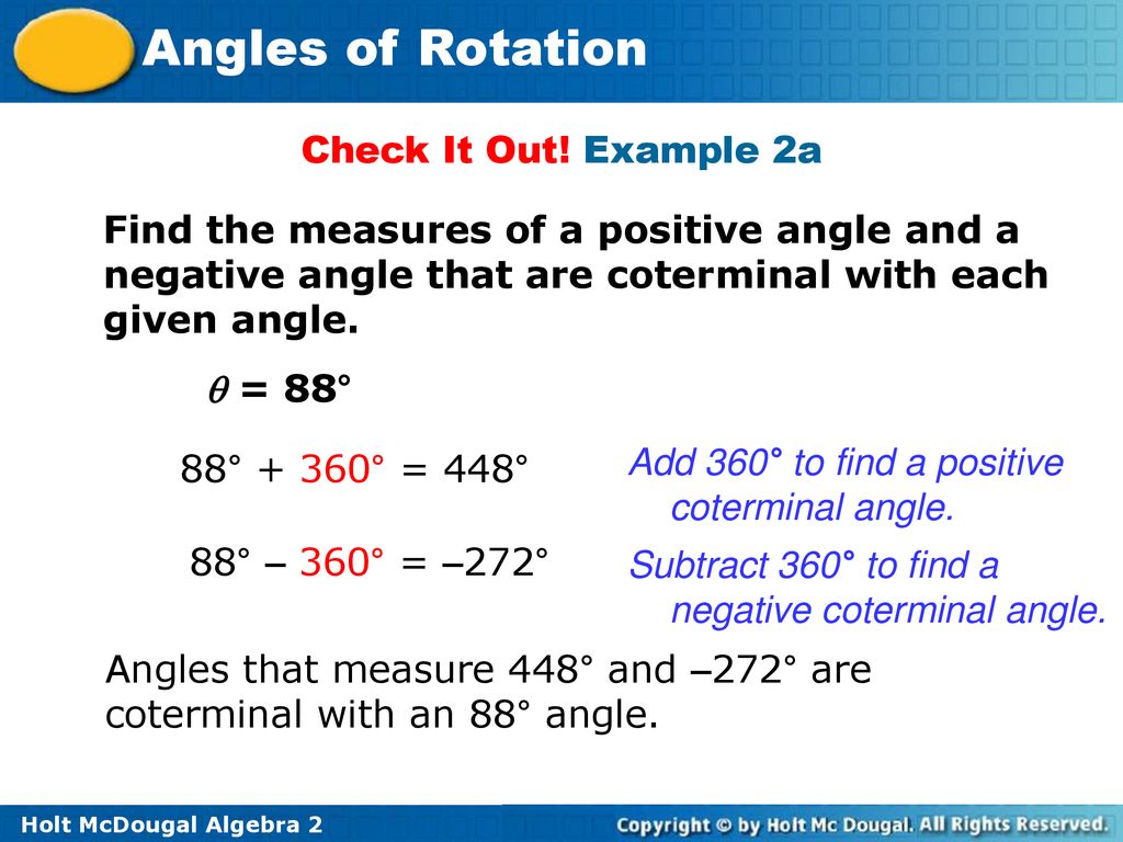 Check It Out! Example 2a Find the measures of a positive angle and a negative angle that are coterminal with each given angle.