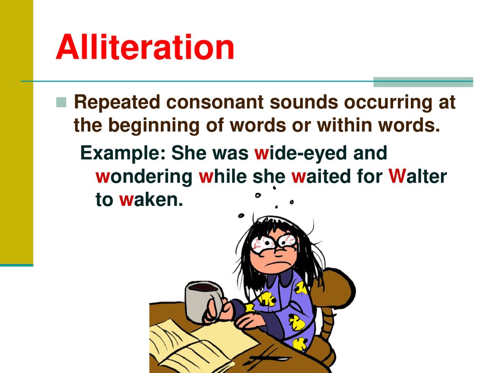 Alliteration Repeated consonant sounds occurring at the beginning of words or within words.
