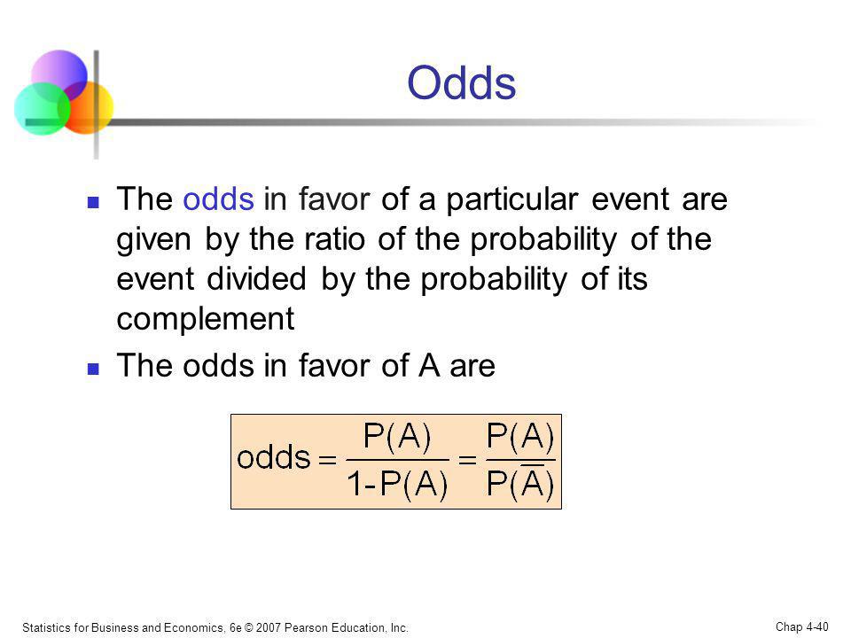 Odds The odds in favor of a particular event are given by the ratio of the probability of the event divided by the probability of its complement.