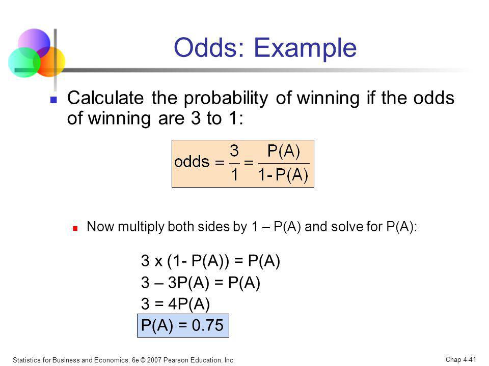 Odds: Example Calculate the probability of winning if the odds of winning are 3 to 1: Now multiply both sides by 1 – P(A) and solve for P(A):