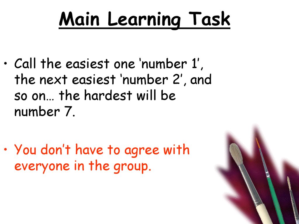 Main Learning Task Call the easiest one ‘number 1’, the next easiest ‘number 2’, and so on… the hardest will be number 7.