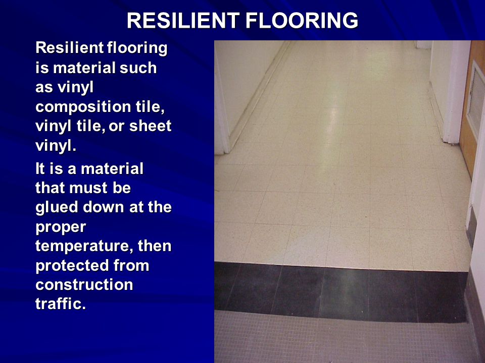 RESILIENT FLOORING Resilient flooring is material such as vinyl composition tile, vinyl tile, or sheet vinyl.