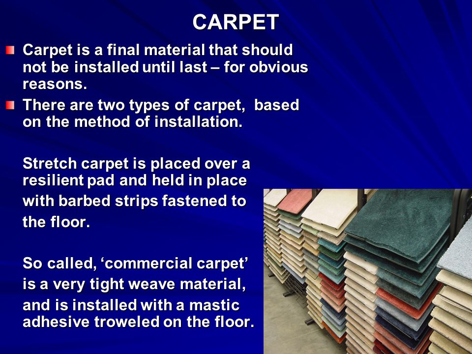 CARPET Carpet is a final material that should not be installed until last – for obvious reasons.