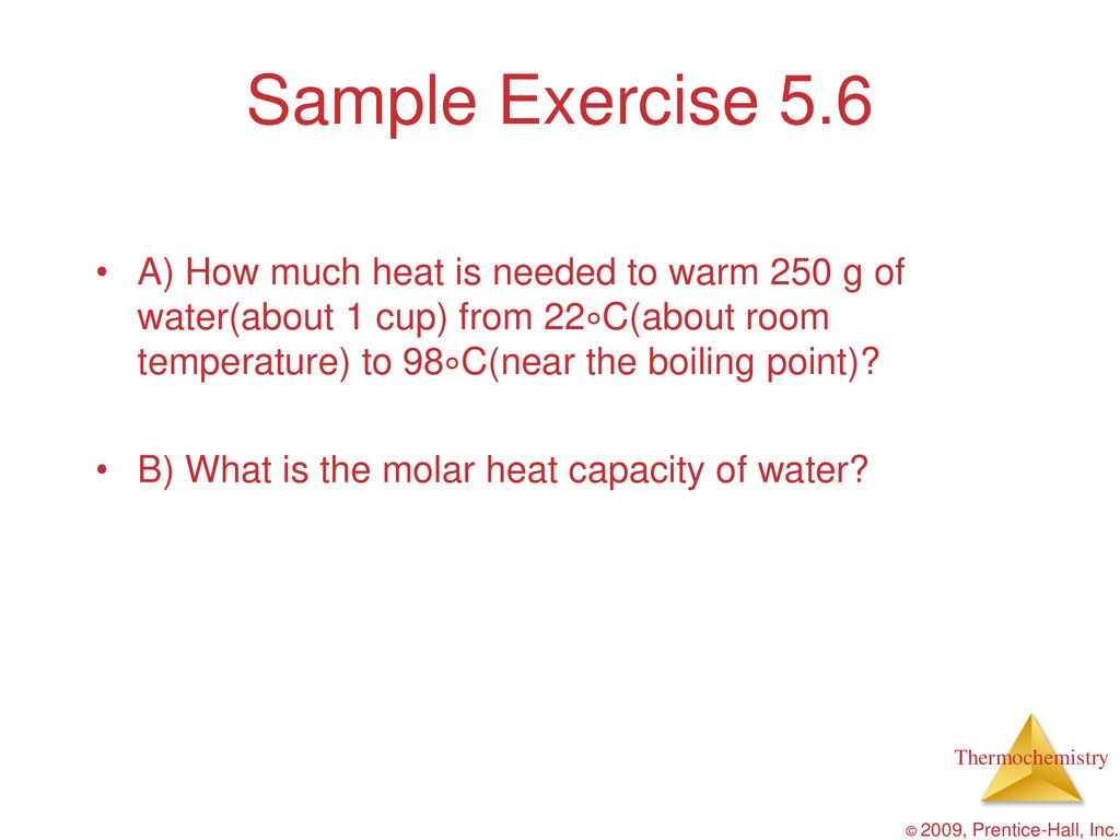 Sample Exercise 5.6 A) How much heat is needed to warm 250 g of water(about 1 cup) from 22∘C(about room temperature) to 98∘C(near the boiling point)