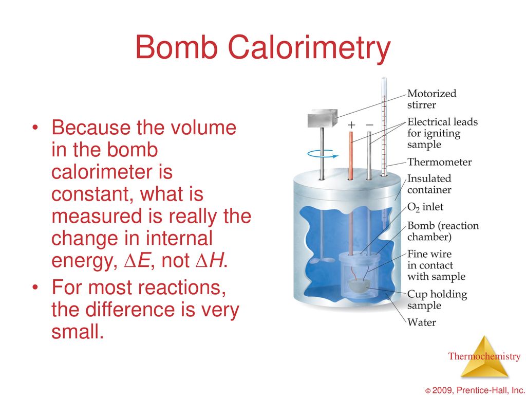 Bomb Calorimetry Because the volume in the bomb calorimeter is constant, what is measured is really the change in internal energy, E, not H.