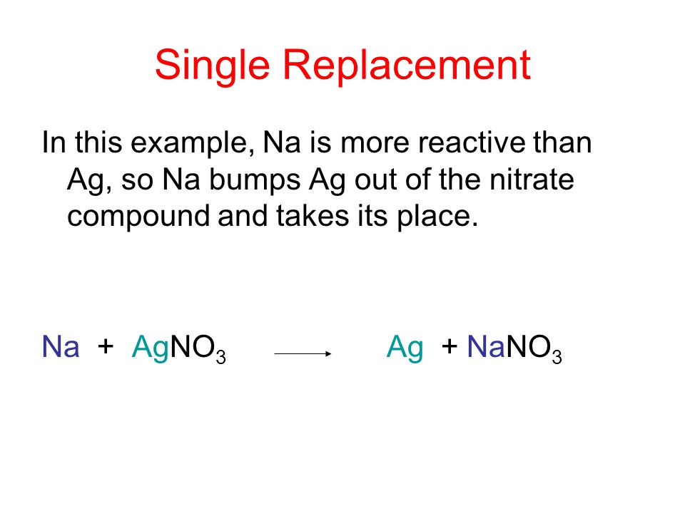 Single Replacement In this example, Na is more reactive than Ag, so Na bumps Ag out of the nitrate compound and takes its place.