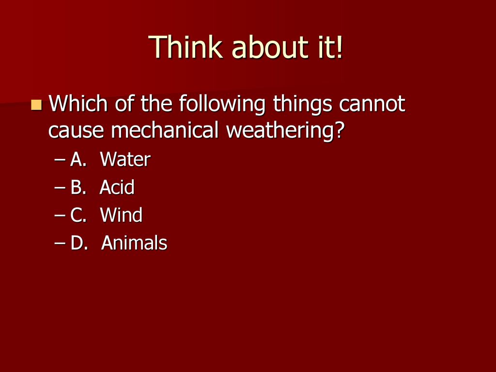 Think about it! Which of the following things cannot cause mechanical weathering A. Water. B. Acid.