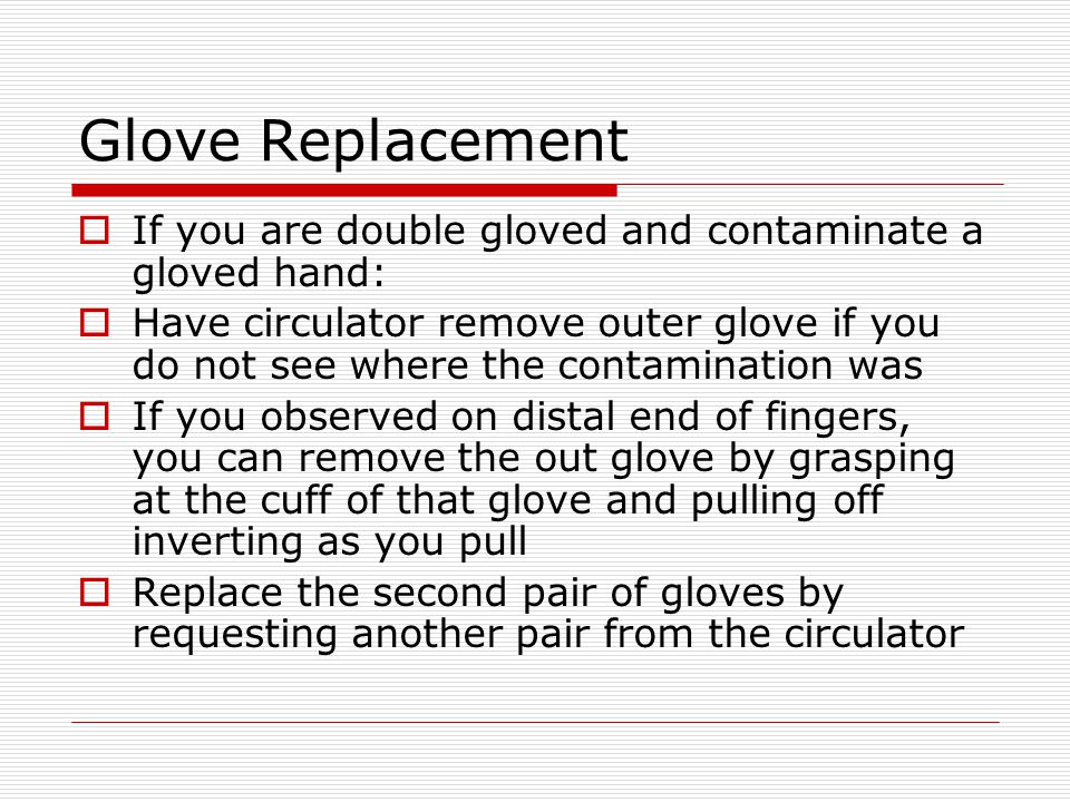 Glove Replacement If you are double gloved and contaminate a gloved hand: