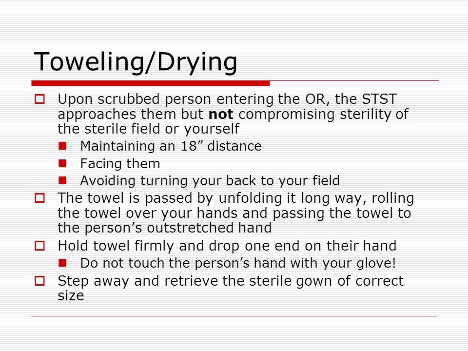 Toweling/Drying Upon scrubbed person entering the OR, the STST approaches them but not compromising sterility of the sterile field or yourself.