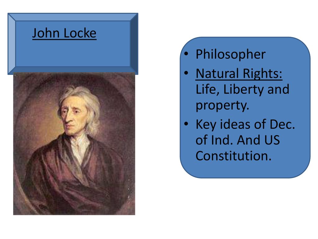 John Locke Philosopher. Natural Rights: Life, Liberty and property.