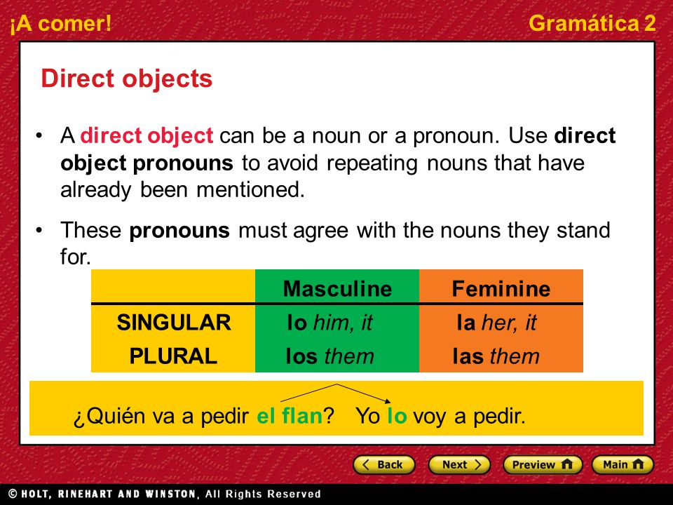 Direct objects A direct object can be a noun or a pronoun. Use direct object pronouns to avoid repeating nouns that have already been mentioned.