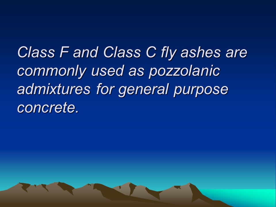 Class F and Class C fly ashes are commonly used as pozzolanic admixtures for general purpose concrete.