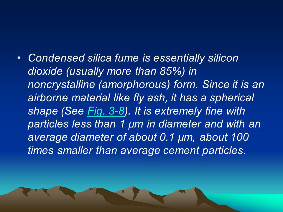 Condensed silica fume is essentially silicon dioxide (usually more than 85%) in noncrystalline (amorphorous) form.