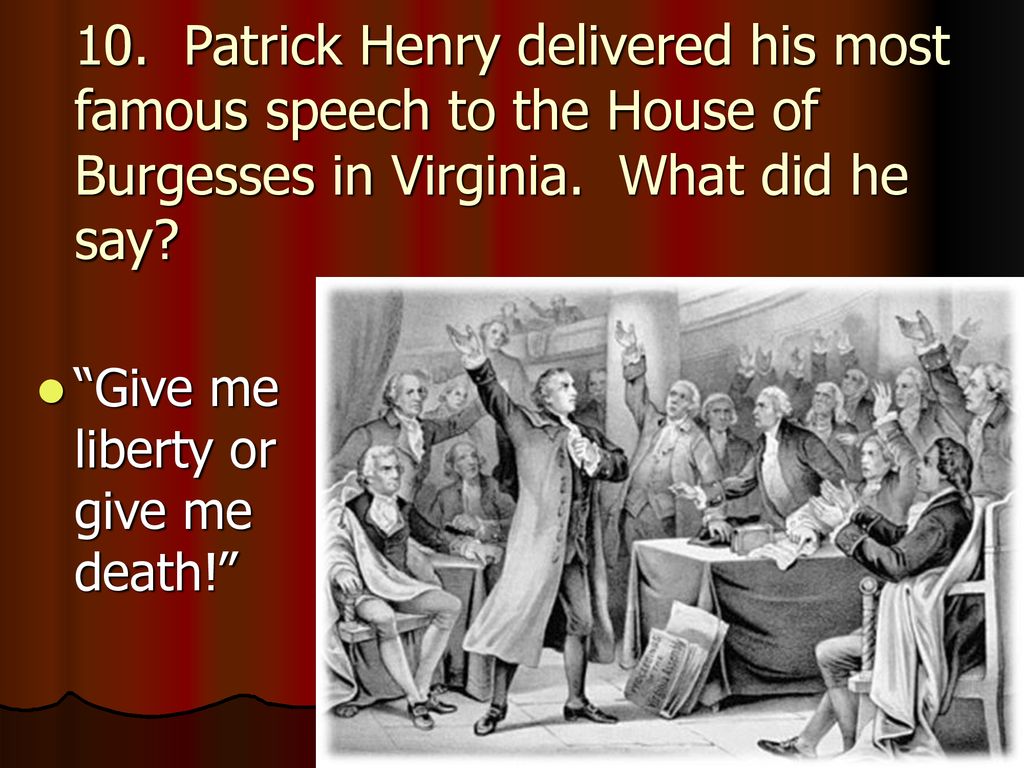 10. Patrick Henry delivered his most famous speech to the House of Burgesses in Virginia. What did he say