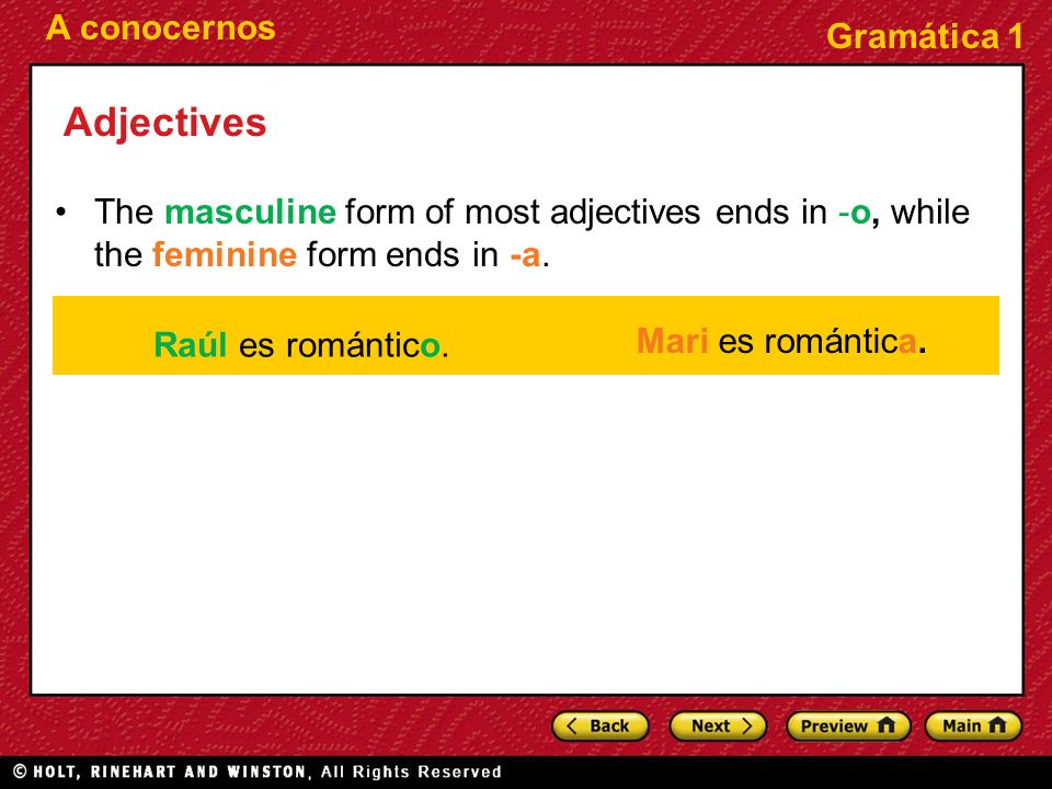 Adjectives The masculine form of most adjectives ends in -o, while the feminine form ends in -a. Raúl es romántico.