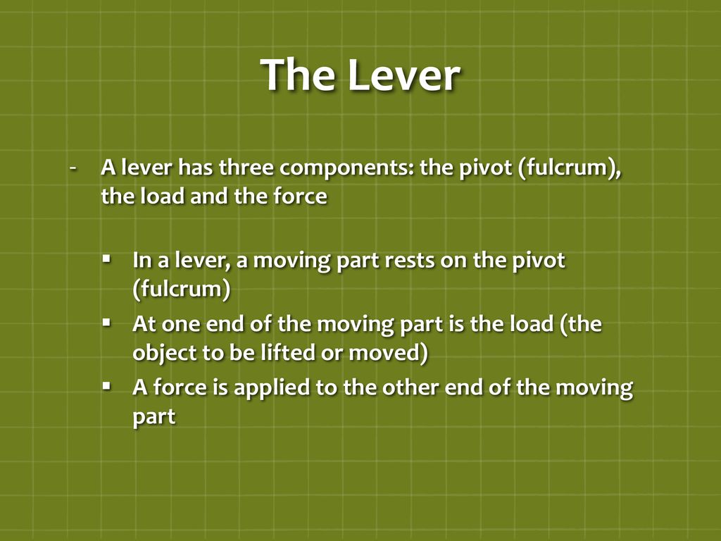 The Lever A lever has three components: the pivot (fulcrum), the load and the force. In a lever, a moving part rests on the pivot (fulcrum)