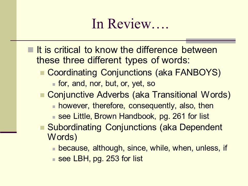 In Review…. It is critical to know the difference between these three different types of words: Coordinating Conjunctions (aka FANBOYS)
