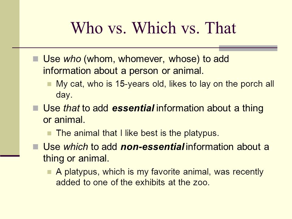 Who vs. Which vs. That Use who (whom, whomever, whose) to add information about a person or animal.