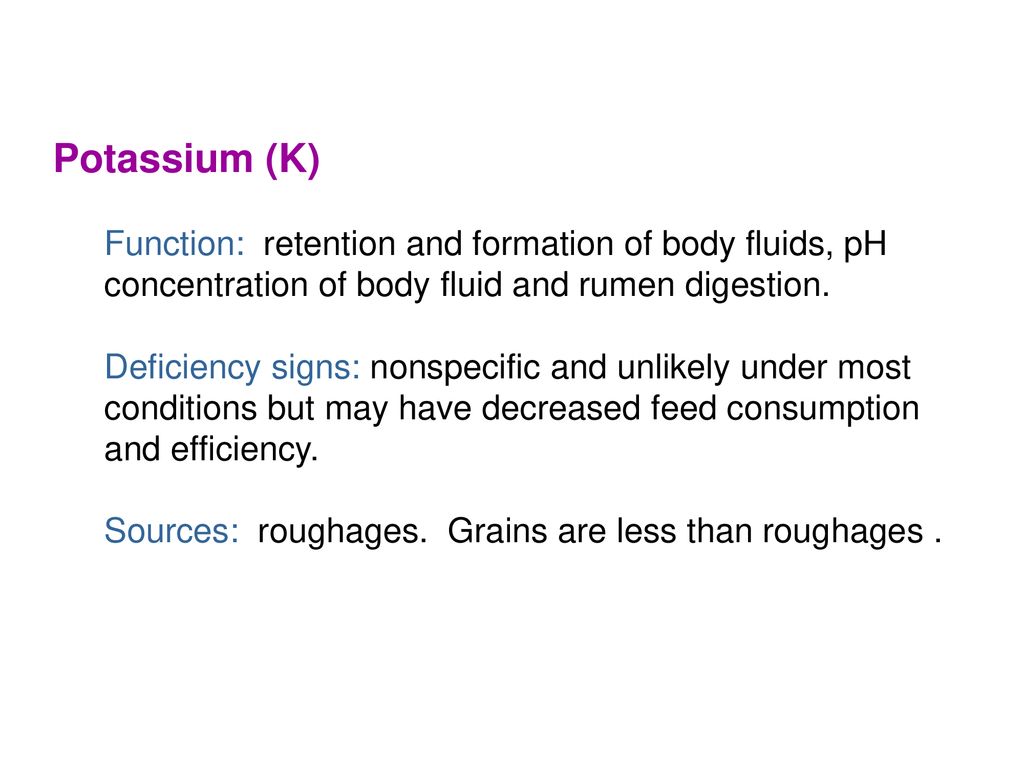 Potassium (K) Function: retention and formation of body fluids, pH concentration of body fluid and rumen digestion.