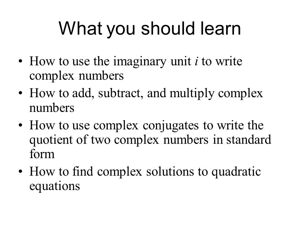 What you should learn How to use the imaginary unit i to write complex numbers. How to add, subtract, and multiply complex numbers.