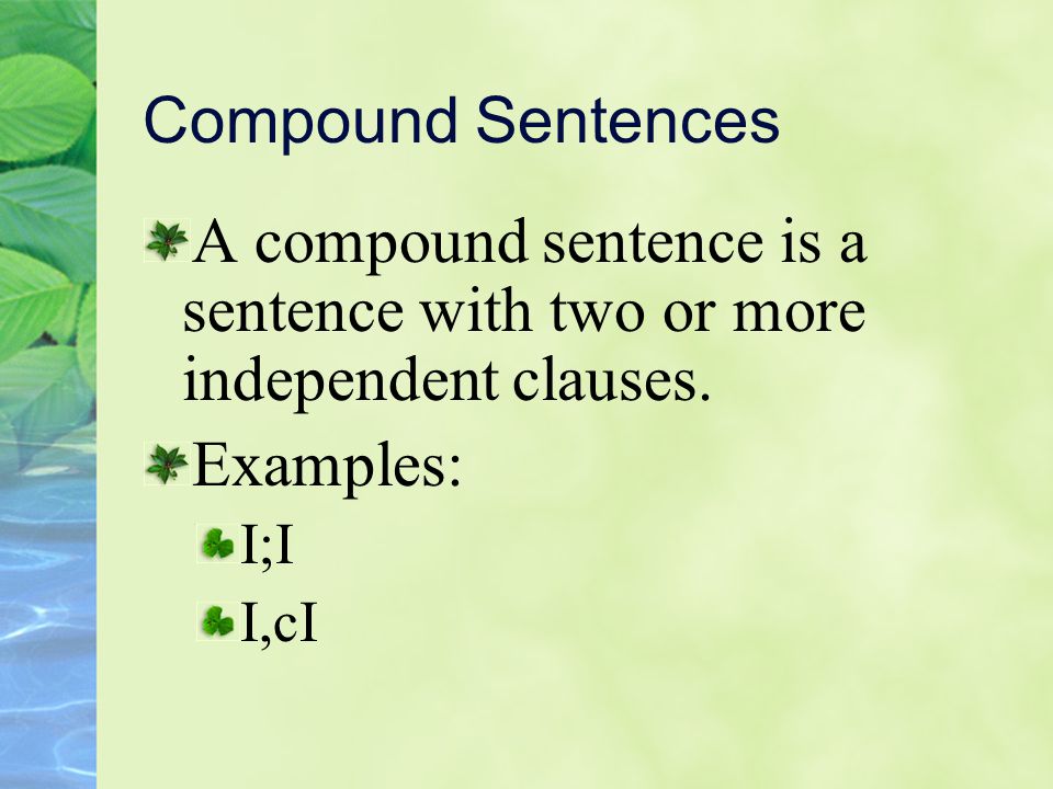 Compound Sentences A compound sentence is a sentence with two or more independent clauses. Examples: