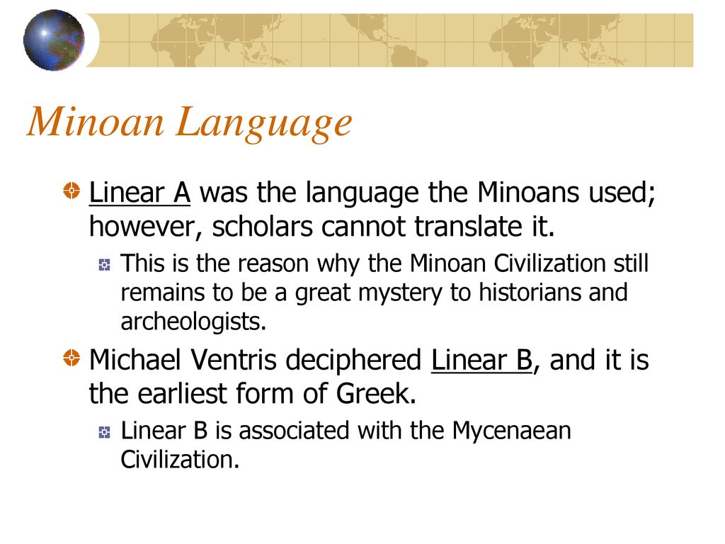 Minoan Language Linear A was the language the Minoans used; however, scholars cannot translate it.